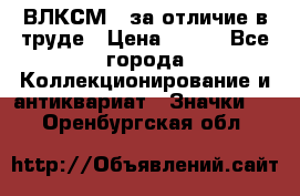 1.1) ВЛКСМ - за отличие в труде › Цена ­ 590 - Все города Коллекционирование и антиквариат » Значки   . Оренбургская обл.